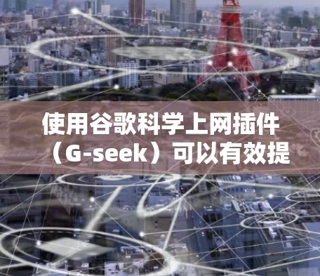 使用谷歌科学上网插件（G-seek）可以有效提升你的网络管理效率，特别是在需要快速更换IP或自动配置网络设备时。以下是详细的步骤和建议