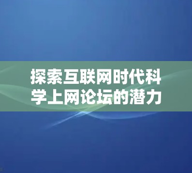 探索互联网时代科学上网论坛的潜力与未来