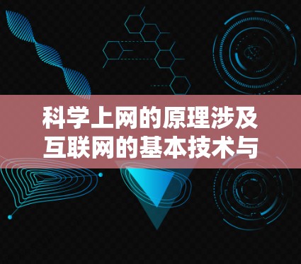 科学上网的原理涉及互联网的基本技术与科学信息传播的多方面因素。以下是科学上网的详细原理