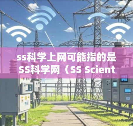ss科学上网可能指的是SS科学网（SS Scientific Network）一个专注于科学、教育和学术资源的网站。以下是一个系统性的介绍
