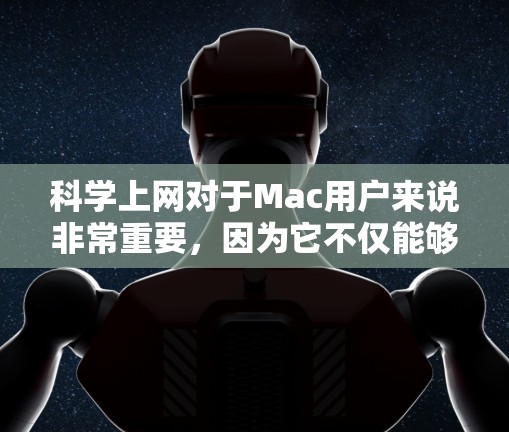 科学上网对于Mac用户来说非常重要，因为它不仅能够提升工作效率，还能确保数据的安全性和隐私。以下是一些科学上网的方法和技巧