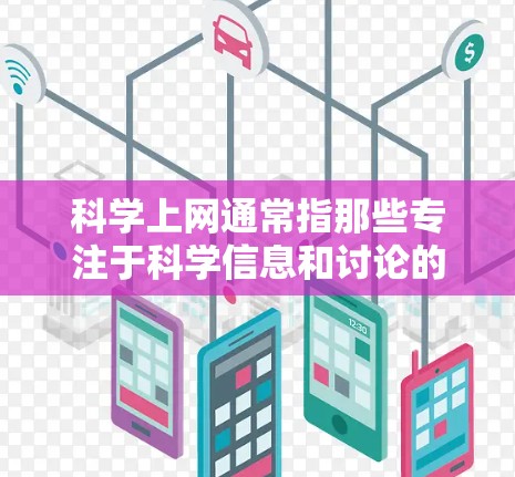 科学上网通常指那些专注于科学信息和讨论的网站，包括免费和付费的资源，这些网站提供科学知识、讨论科学问题和分享研究成果。以下是关于科学上网的分析