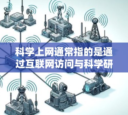科学上网通常指的是通过互联网访问与科学研究、学习相关的资源。以下是关于科学上网的一些关键点和建议