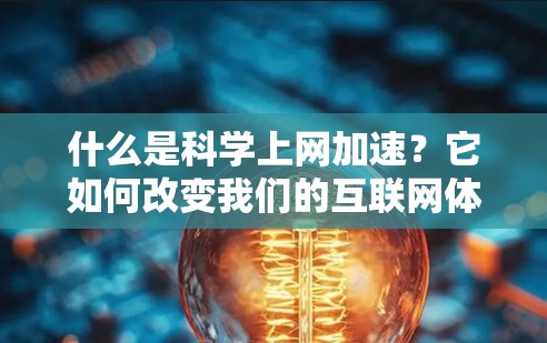 什么是科学上网加速？它如何改变我们的互联网体验？