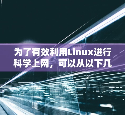为了有效利用Linux进行科学上网，可以从以下几个方面进行系统学习和实践