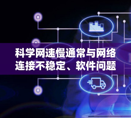 科学网速慢通常与网络连接不稳定、软件问题、硬件异常或系统设置不当等多方面因素有关。为有效应对这一问题，可以采取以下步骤