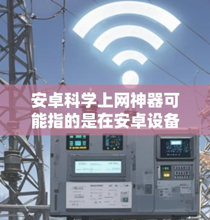 安卓科学上网神器可能指的是在安卓设备上进行科学计算或上网时更加便捷的应用或工具。以下是几个在安卓手机上常见的科学计算工具