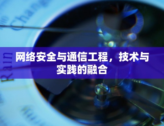 网络安全与通信工程，技术与实践的融合