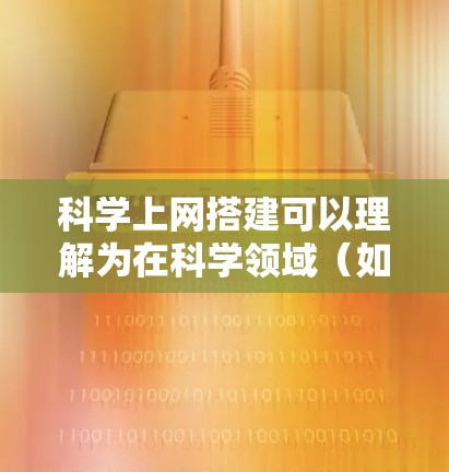 科学上网搭建可以理解为在科学领域（如科学计算、教育、科研等）建立和维护网站的技术和方法。以下是一些可能的解释和建议