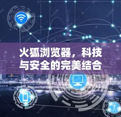 火狐浏览器，科技与安全的完美结合