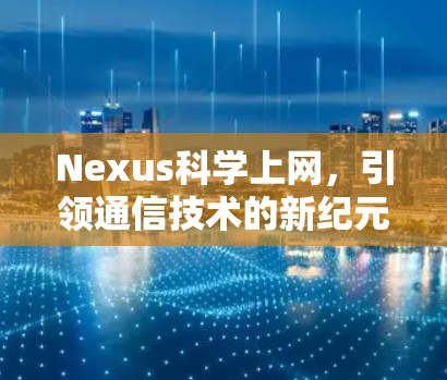 Nexus科学上网，引领通信技术的新纪元