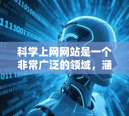科学上网网站是一个非常广泛的领域，涵盖了科学教育、研究、工具和资源等多个方面。以下是一些常见的科学上网网站和资源