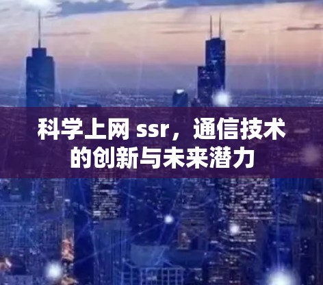 科学上网 ssr，通信技术的创新与未来潜力