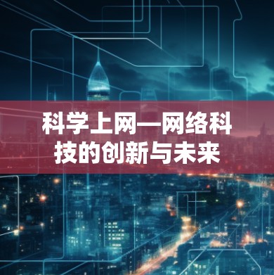 科学上网—网络科技的创新与未来