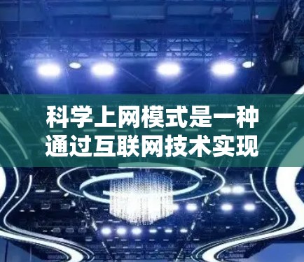 科学上网模式是一种通过互联网技术实现科学研究和知识获取的高效方式，涵盖了从数据获取到数据分析到可视化展示等多个方面。以下是对科学上网模式的详细总结