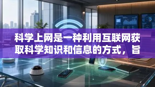 科学上网是一种利用互联网获取科学知识和信息的方式，旨在提高学习的灵活性和效率。以下是科学上网的详细分析
