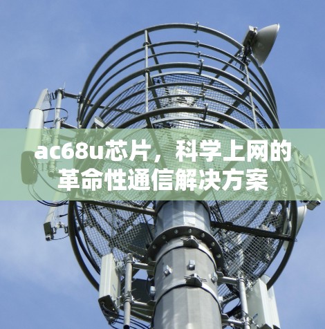 ac68u芯片，科学上网的革命性通信解决方案