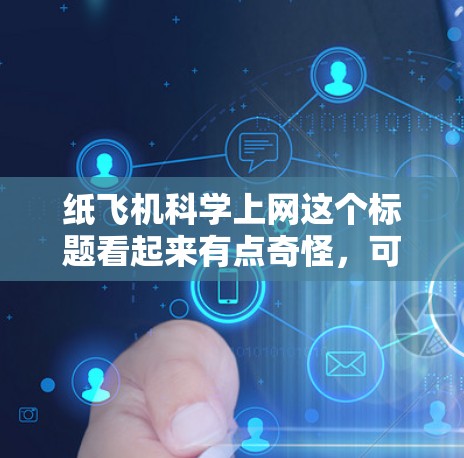 纸飞机科学上网这个标题看起来有点奇怪，可能是一个创意性的想法或实验标题。以下是一些可能的解释和扩展方向