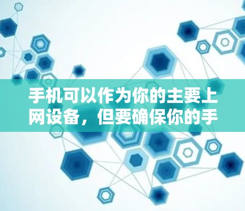 手机可以作为你的主要上网设备，但要确保你的手机有稳定的网络连接和足够快的网络速度。以下是一些关于如何使用手机进行科学上网的步骤