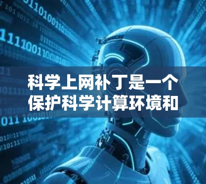 科学上网补丁是一个保护科学计算环境和数据安全的工具，主要功能包括