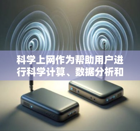 科学上网作为帮助用户进行科学计算、数据分析和资料查询的工具，选择合适的工具取决于用户的使用场景和需求。以下是一些适合普通用户的科学上网工具推荐