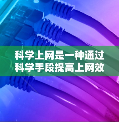 科学上网是一种通过科学手段提高上网效率和安全性的方法。以下是一个详细的步骤指南，帮助您实现科学上网