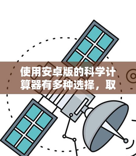 使用安卓版的科学计算器有多种选择，取决于你的具体需求和使用场景。以下是一个逐步指南，帮助你选择和使用适合你的安卓科学计算器