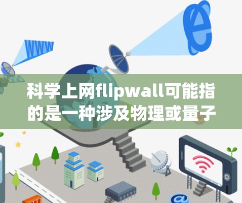 科学上网flipwall可能指的是一种涉及物理或量子技术的物理封堵墙或物理屏障，用于阻止数据或信息的传播。以下是可能的解释