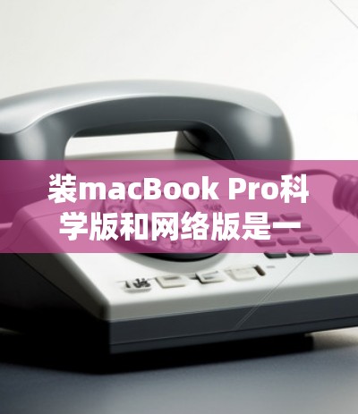 装macBook Pro科学版和网络版是一个复杂的过程，但可以一步一步来完成。以下是一些详细的步骤指南