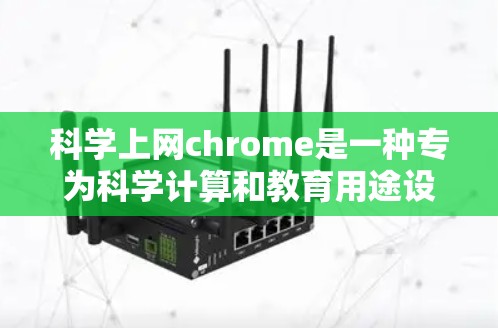 科学上网chrome是一种专为科学计算和教育用途设计的浏览器，具有以下主要功能