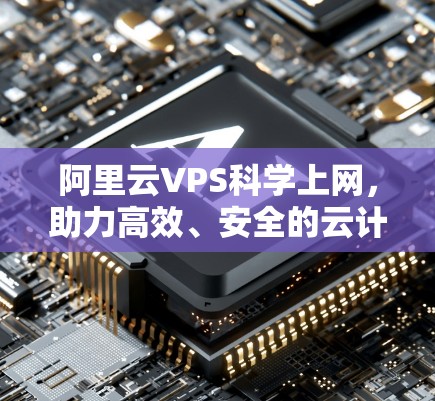 阿里云VPS科学上网，助力高效、安全的云计算解决方案