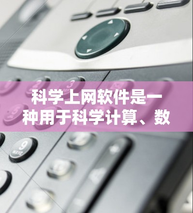 科学上网软件是一种用于科学计算、数据分析和解决问题的工具，涵盖了多种软件类型。以下是这些软件的分类及特点