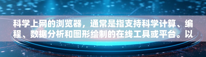 科学上网的浏览器，通常是指支持科学计算、编程、数据分析和图形绘制的在线工具或平台。以下是一些常见的科学上网浏览器及其特点
