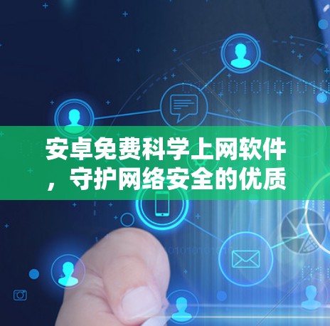 安卓免费科学上网软件，守护网络安全的优质选择