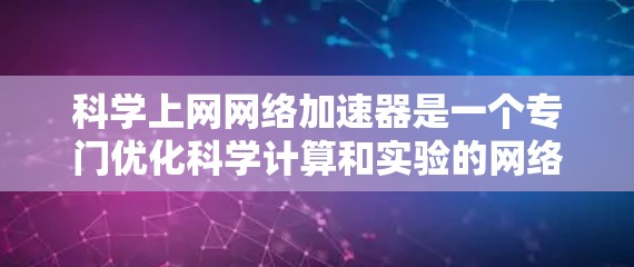 科学上网网络加速器是一个专门优化科学计算和实验的网络加速工具，旨在提升用户在科学环境下的上网速度和稳定性。以下是关于科学上网网络加速器的详细分析和总结
