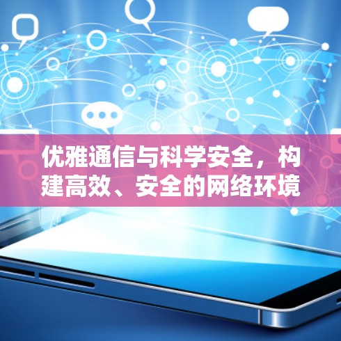 优雅通信与科学安全，构建高效、安全的网络环境