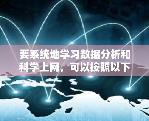 要系统地学习数据分析和科学上网，可以按照以下步骤进行