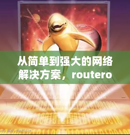 从简单到强大的网络解决方案，routeros 系统让互联网更便捷