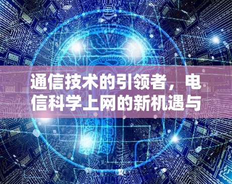 通信技术的引领者，电信科学上网的新机遇与挑战