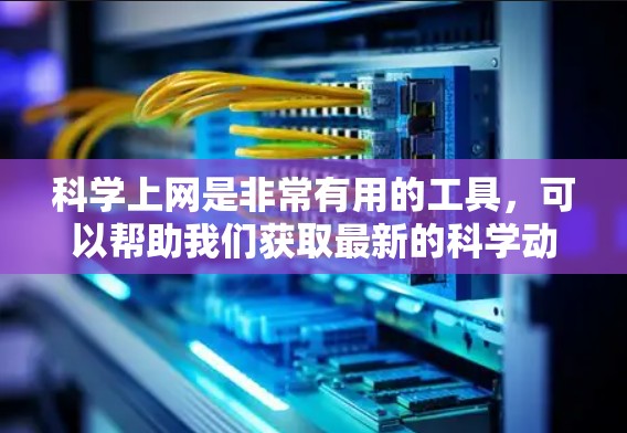 科学上网是非常有用的工具，可以帮助我们获取最新的科学动态、实验结果、政策解读以及学术资源。以下是一些科学上网的实用建议