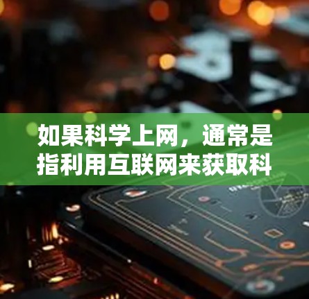 如果科学上网，通常是指利用互联网来获取科学知识、资源和信息。以下是一些关于科学上网的建议和资源推荐