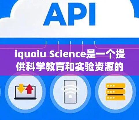 iquoiu Science是一个提供科学教育和实验资源的在线平台，旨在帮助学生学习科学知识。它可能包括以下功能