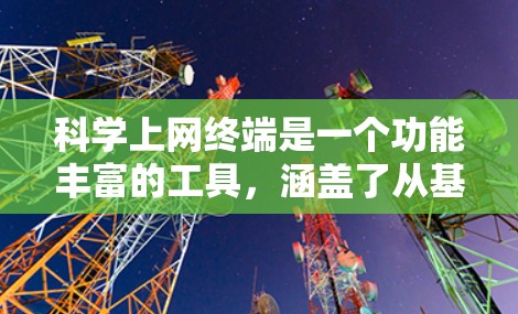 科学上网终端是一个功能丰富的工具，涵盖了从基本的科学计算到高级的数据处理、图形可视化、编程和网络连接的各个方面。以下是对科学上网终端的分步解释