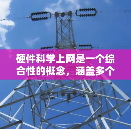 硬件科学上网是一个综合性的概念，涵盖多个领域，包括硬件设备、数据分析、科学实验和硬件优化。以下是对硬件科学上网的详细分析
