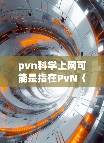 pvn科学上网可能是指在PvN（即Playing Video Games Online）和科学上网（即通过互联网进行科学实验或学习）之间的一种结合或关联。以下是一些可能的解释和建议