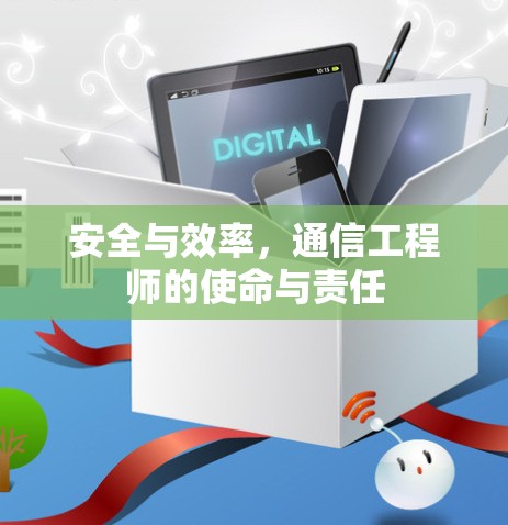 安全与效率，通信工程师的使命与责任
