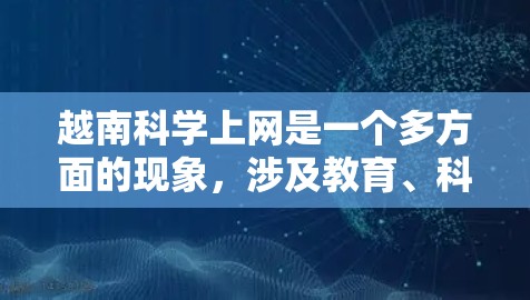 越南科学上网是一个多方面的现象，涉及教育、科研、文化交流等多个方面。以下是对这一主题的详细分析