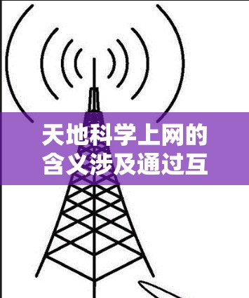 天地科学上网的含义涉及通过互联网与天体或太空通信，通常涉及以下几个方面