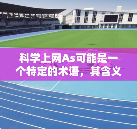 科学上网As可能是一个特定的术语，其含义和用途取决于上下文。以下是对科学上网As的逐步解释
