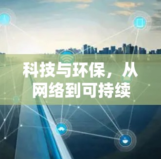 科技与环保，从网络到可持续未来